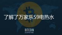 了解了万家乐S9电热水器，就别再问电热水器哪个好啦