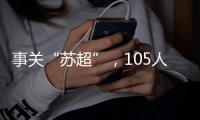 事关“苏超”，105人落网！