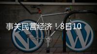 事关民营经济	！8日10时将举行发布会