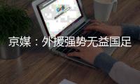 京媒：外援强势无益国足发展 恒大总是抱怨无道理