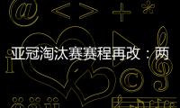 亚冠淘汰赛赛程再改
	：两轮提前1天 决赛不变