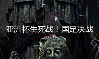 亚洲杯生死战
！国足决战黎巴嫩或三分无望