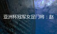 亚洲杯冠军女足门将：赵丽娜，成为第100万辆汉车主
！