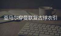 亚马尔穿曼联复古球衣引热议
，球迷狂想转会可能