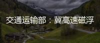 交通运输部
：冀高速磁浮尽快通港