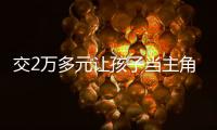 交2万多元让孩子当主角，珠海一家长起诉影视公司“货不对板”
！法院判了