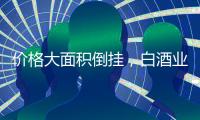 价格大面积倒挂
，白酒业挤泡沫