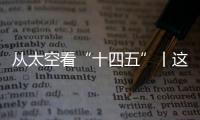 从太空看“十四五”丨这片“绿”，正在生长