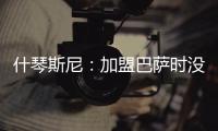 什琴斯尼	�：加盟巴萨时没有特别兴奋�，但若不接受这次挑战我会后悔