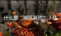 什么是“暖区暴雨”？珠海这场强降水原来和它有关
