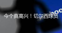 今个真高兴！切尔西球员赛后集体跳舞庆祝夺冠