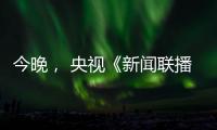 今晚	， 央视《新闻联播》聚焦玉柴！