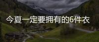 今夏一定要拥有的6件衣服	，怎么搭都时髦
