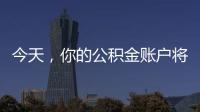 今天，你的公积金账户将多一笔钱
