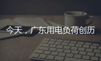 今天
，广东用电负荷创历史新高