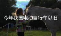 今年我国电动自行车以旧换新突破200万辆 ，补贴超12亿元