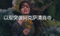 以军突袭阿克萨清真寺
，巴勒斯坦人怒了