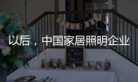 以后，中国家居照明企业都走科技创新路
