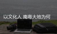 以文化人 南粤大地为何新风劲吹�	？