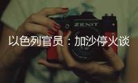 以色列官员
：加沙停火谈判过去24小时未取得进展