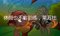 休假也不忘训练，莱万社媒晒训练视频：日常从不落下