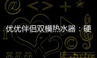 优优伴侣双模热水器：硬核设计满足快节奏生活需求