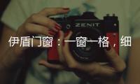 伊盾门窗	�：一窗一格，细品时光