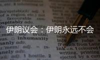 伊朗议会	：伊朗永远不会放弃其核权利