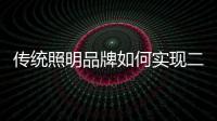 传统照明品牌如何实现二次腾飞呢
？