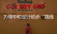 为碳中和设计初步“路线图” 院士们的支撑来了�！