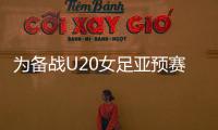 为备战U20女足亚预赛	，U20女足补招刘晨等7位球员