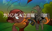 为3亿老人立遗嘱
：“做好人生的最后一次选择”