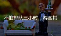 不怕排队三小时
�，游客其实就怕……