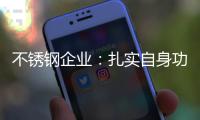 不锈钢企业：扎实自身功底 无畏市场风云