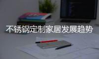 不锈钢定制家居发展趋势：简于形、雅于心