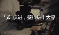 与时俱进
，壁挂炉十大品牌才能获得更大发展空间
