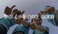 专访《少年的你》导演曾国祥：“我不希望把责任推到谁的身上”丨影视大咖谈⑦