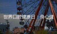 世界口腔健康日：身心健康 从“齿”开始