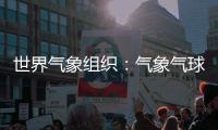 世界气象组织	：气象气球是全球观测基础