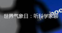 世界气象日：听科学家聊“天”