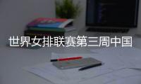 世界女排联赛第三周中国队赛程
：将战多米尼加
、德国、美国等队