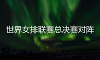 世界女排联赛总决赛对阵�：中国vs波兰 意大利vs美国 日本vs土耳其