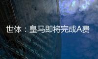 世体	�：皇马即将完成A费的签约
，球员密切关注希望尽快完成交易