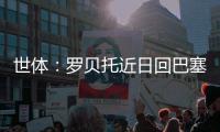 世体	：罗贝托近日回巴塞罗那度假	，并在巴萨训练基地备战