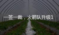 一签一裁�，火箭队升级13+2豪阵！淘宝防守悍将+押宝谢泼德补短板