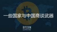 一些国家与中国商谈武器采购计划�，国防部回应