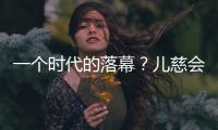 一个时代的落幕

？儿慈会事件对公益界的启示