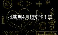 一批新规4月起实施！事关纳税、买房、工伤保险……