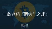 一款老药“消失”之谜：进口药“退出”公立医院�？