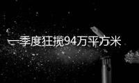 一季度狂揽94万平方米
，拿地最多的企业竟是它
